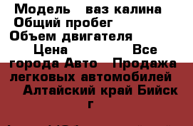  › Модель ­ ваз калина › Общий пробег ­ 148 000 › Объем двигателя ­ 1 400 › Цена ­ 120 000 - Все города Авто » Продажа легковых автомобилей   . Алтайский край,Бийск г.